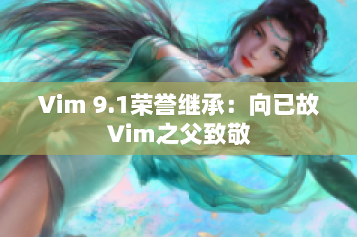 Vim 9.1荣誉继承：向已故Vim之父致敬