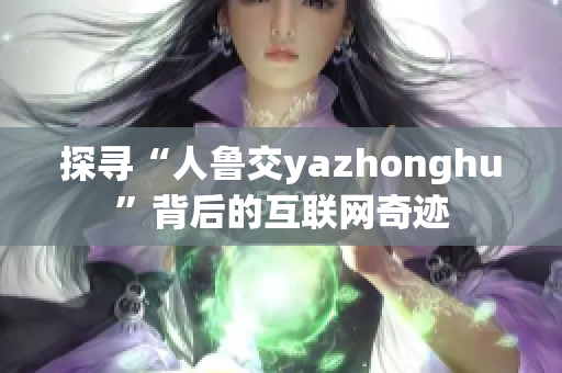 探寻“人鲁交yazhonghu”背后的互联网奇迹