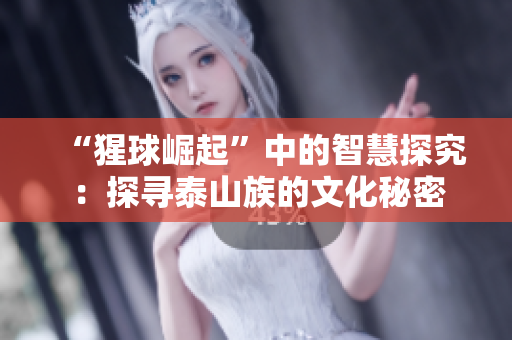 “猩球崛起”中的智慧探究：探寻泰山族的文化秘密