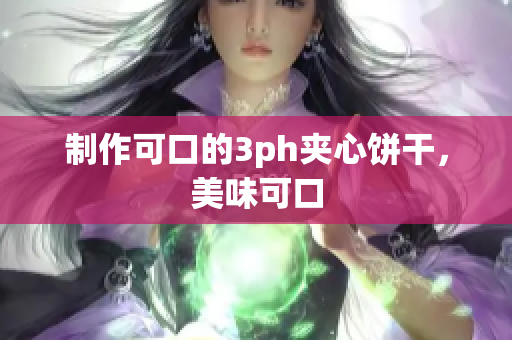 制作可口的3ph夹心饼干，美味可口