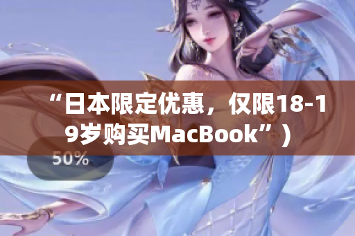 “日本限定优惠，仅限18-19岁购买MacBook”)