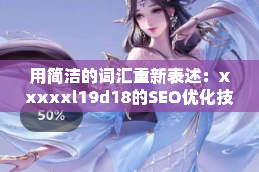 用简洁的词汇重新表述：xxxxxl19d18的SEO优化技巧及应用