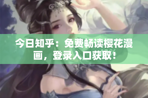 今日知乎：免费畅读樱花漫画，登录入口获取！
