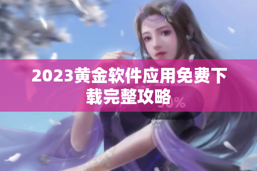 2023黄金软件应用免费下载完整攻略