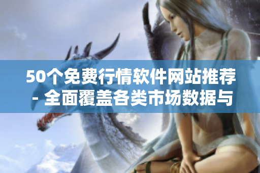 50个免费行情软件网站推荐 - 全面覆盖各类市场数据与分析工具