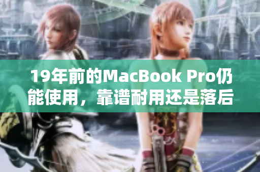 19年前的MacBook Pro仍能使用，靠谱耐用还是落后陈旧？