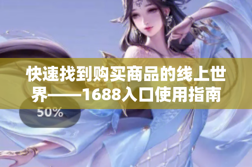 快速找到购买商品的线上世界——1688入口使用指南