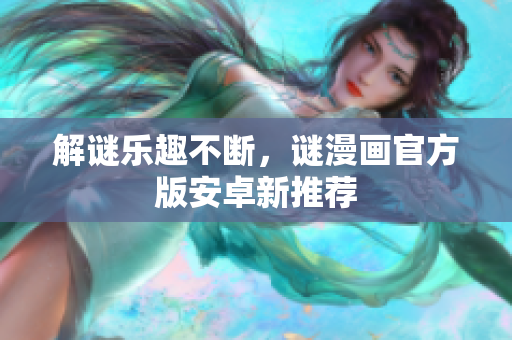 解谜乐趣不断，谜漫画官方版安卓新推荐