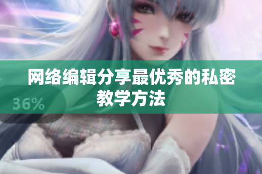 网络编辑分享最优秀的私密教学方法