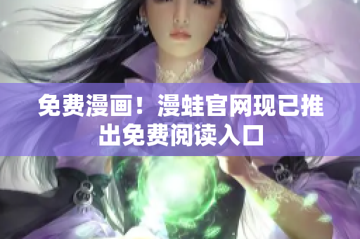 免费漫画！漫蛙官网现已推出免费阅读入口
