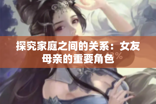 探究家庭之间的关系：女友母亲的重要角色