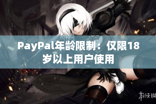 PayPal年龄限制：仅限18岁以上用户使用