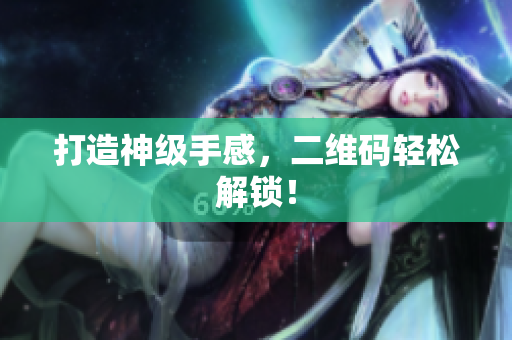 打造神级手感，二维码轻松解锁！