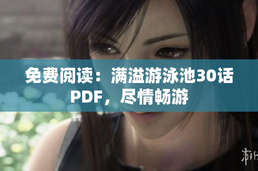 免费阅读：满溢游泳池30话PDF，尽情畅游