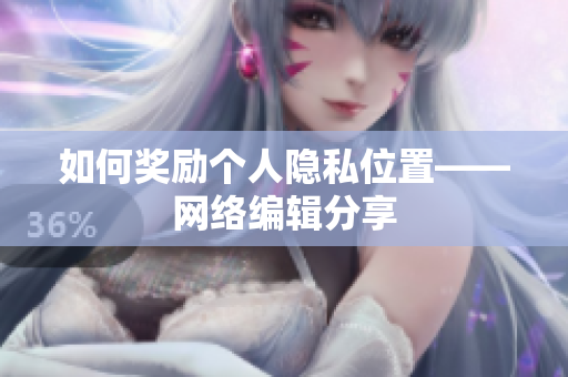 如何奖励个人隐私位置——网络编辑分享