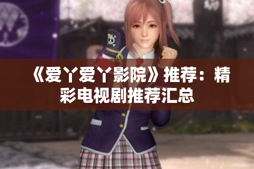 《爱丫爱丫影院》推荐：精彩电视剧推荐汇总