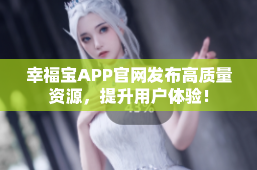 幸福宝APP官网发布高质量资源，提升用户体验！