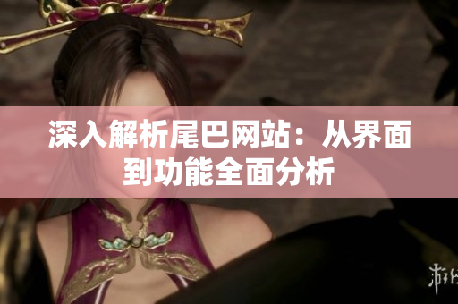 深入解析尾巴网站：从界面到功能全面分析