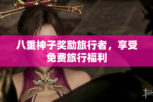 八重神子奖励旅行者，享受免费旅行福利
