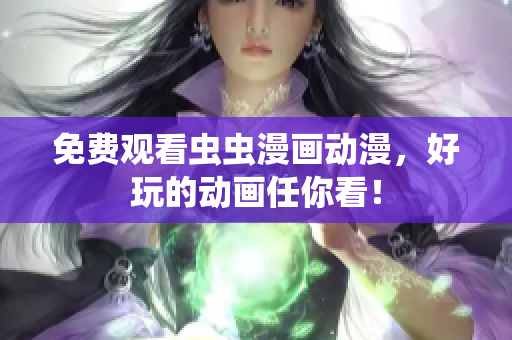 免费观看虫虫漫画动漫，好玩的动画任你看！