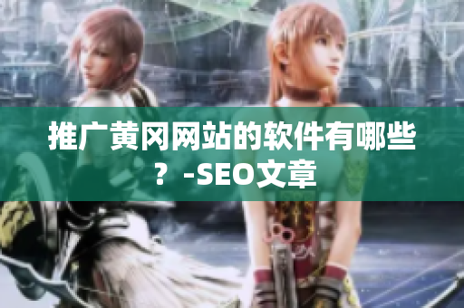推广黄冈网站的软件有哪些？-SEO文章