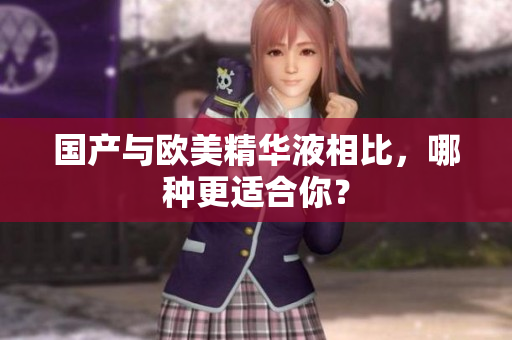 国产与欧美精华液相比，哪种更适合你？
