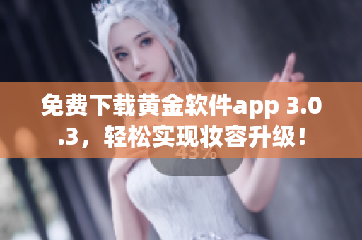 免费下载黄金软件app 3.0.3，轻松实现妆容升级！