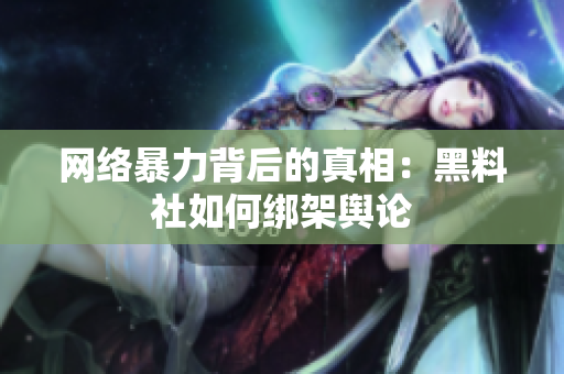 网络暴力背后的真相：黑料社如何绑架舆论