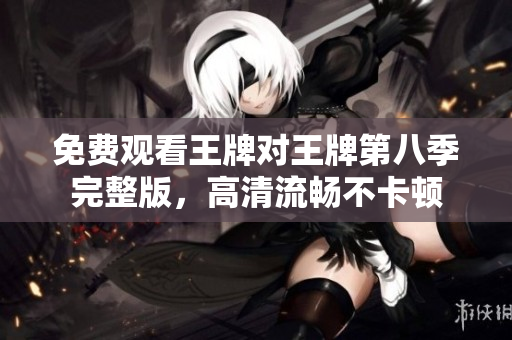 免费观看王牌对王牌第八季完整版，高清流畅不卡顿
