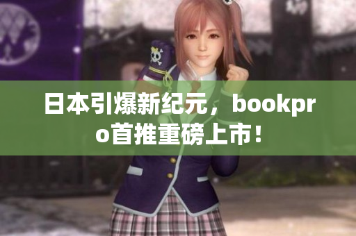 日本引爆新纪元，bookpro首推重磅上市！