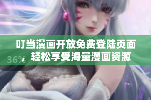 叮当漫画开放免费登陆页面，轻松享受海量漫画资源