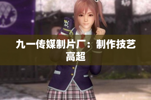 九一传媒制片厂：制作技艺高超