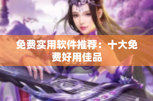 免费实用软件推荐：十大免费好用佳品