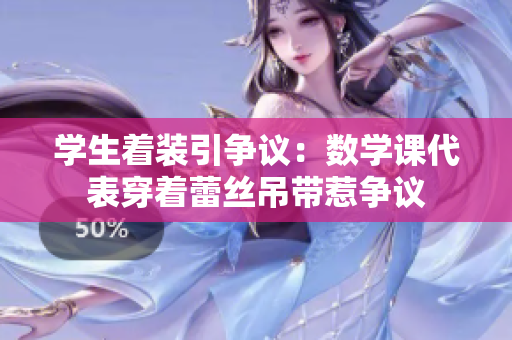 学生着装引争议：数学课代表穿着蕾丝吊带惹争议