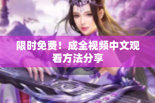 限时免费！成全视频中文观看方法分享