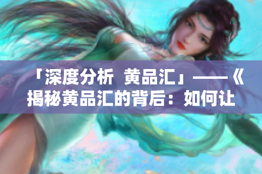 「深度分析  黄品汇」——《揭秘黄品汇的背后：如何让一家小店遍布全球》