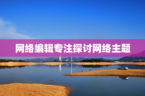 网络编辑专注探讨网络主题