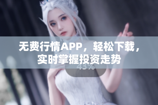 无费行情APP，轻松下载，实时掌握投资走势