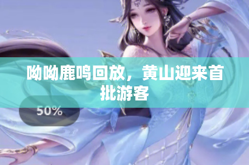 呦呦鹿鸣回放，黄山迎来首批游客