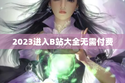 2023进入B站大全无需付费
