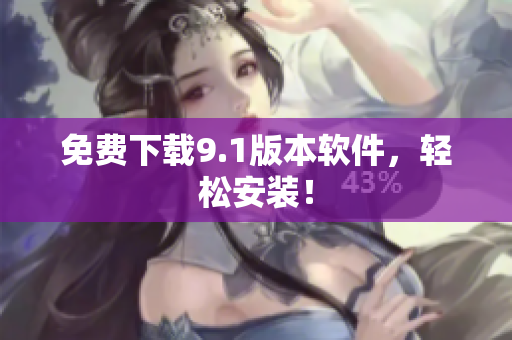 免费下载9.1版本软件，轻松安装！