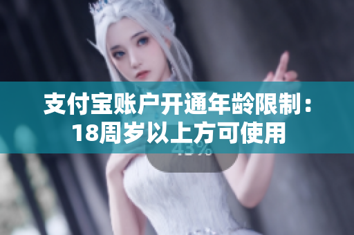 支付宝账户开通年龄限制：18周岁以上方可使用