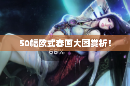 50幅欧式春画大图赏析！
