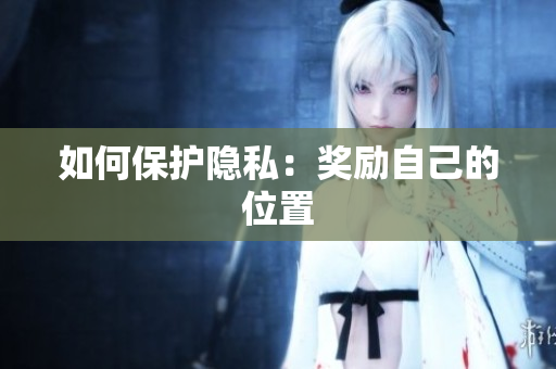 如何保护隐私：奖励自己的位置