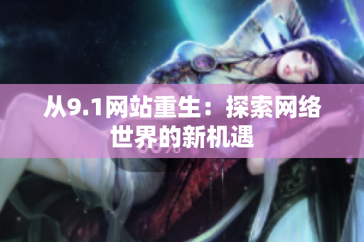 从9.1网站重生：探索网络世界的新机遇