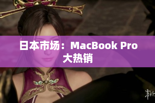 日本市场：MacBook Pro大热销