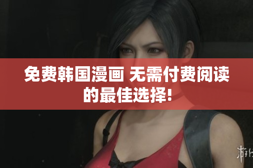 免费韩国漫画 无需付费阅读的最佳选择!