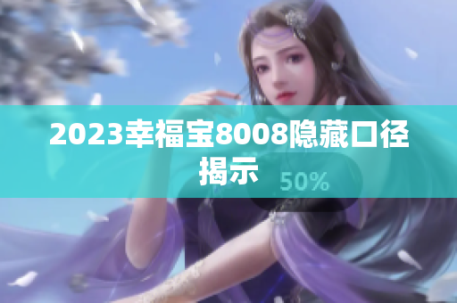 2023幸福宝8008隐藏口径揭示