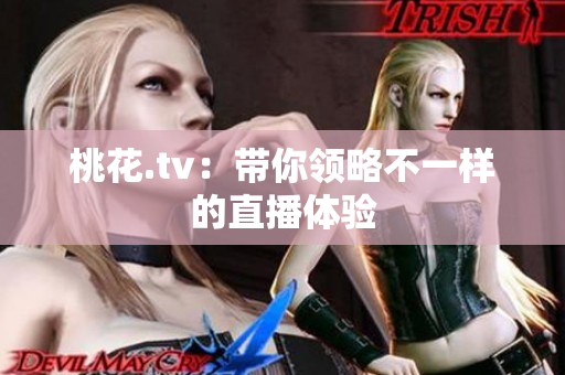 桃花.tv：带你领略不一样的直播体验
