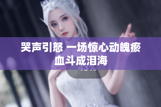 哭声引怒 一场惊心动魄瘀血斗成泪海